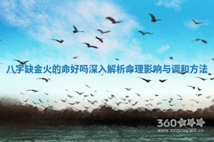 八字缺金火的命好吗 深入解析命理影响与调和方法