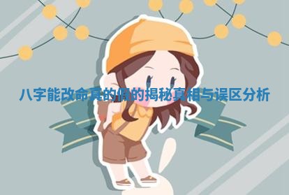 八字能改命真的假的揭秘真相与误区分析 八字能改命真的假的揭秘真相与误区分析