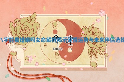 八字能看婚姻吗女命解析揭示爱情运势与未来伴侣选择