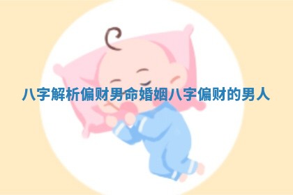 八字解析偏财男命婚姻_八字偏财的男人 八字解析偏财男命婚姻_八字偏财的男人