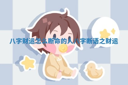 八字财运怎么断命的人 八字断语之财运