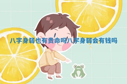 八字身弱也有贵命吗 八字身弱会有钱吗 八字身弱也有贵命吗 八字身弱会有钱吗