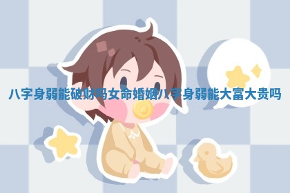 八字身弱能破财吗女命婚姻_八字身弱能大富大贵吗