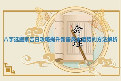 八字选搬家吉日攻略提升新居风水运势的方法解析