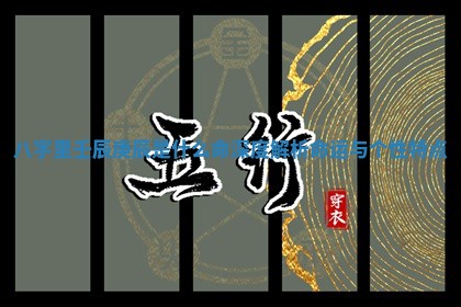 八字里壬辰庚辰是什么命深度解析命运与个性特点