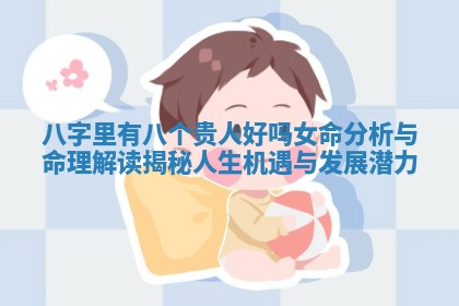 八字里有八个贵人好吗女命分析与命理解读揭秘人生机遇与发展潜力