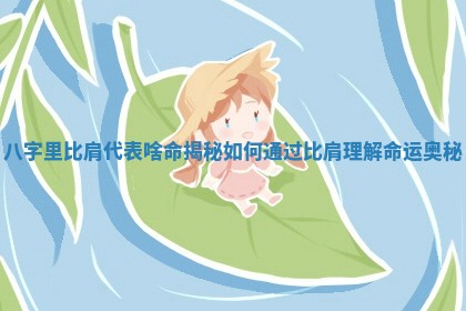 八字里比肩代表啥命揭秘 如何通过比肩理解命运奥秘 八字里比肩代表啥命揭秘 如何通过比肩理解命运奥秘