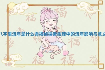 八字里流年是什么命揭秘 探索命理中的流年影响与意义 八字里流年是什么命揭秘 探索命理中的流年影响与意义