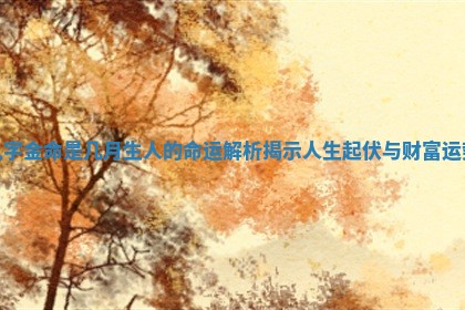 八字金命是几月生人的命运解析揭示人生起伏与财富运势 八字金命是几月生人的命运解析揭示人生起伏与财富运势