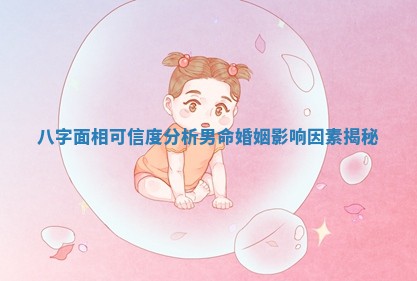 八字面相可信度分析男命婚姻影响因素揭秘
