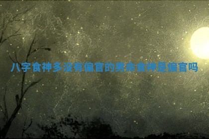 八字食神多没有偏官的男命_食神是偏官吗