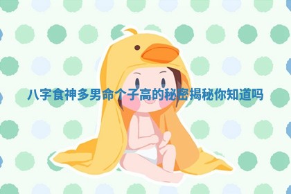 八字食神多男命个子高的秘密揭秘你知道吗