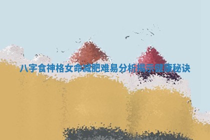 八字食神格女命减肥难易分析揭示健康秘诀