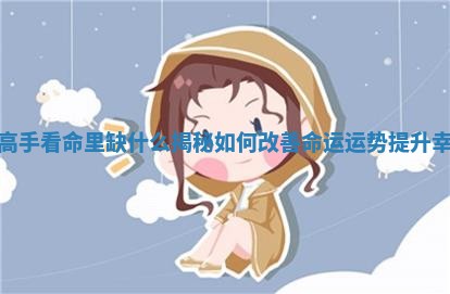 八字高手看命里缺什么揭秘如何改善命运运势提升幸福感 八字高手看命里缺什么揭秘如何改善命运运势提升幸福感