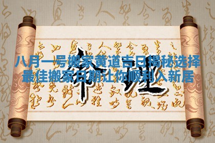 八月一号搬家黄道吉日揭秘选择最佳搬家日期让你顺利入新居