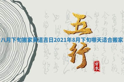八月下旬搬家黄道吉日 2021年8月下旬哪天适合搬家