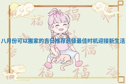 八月份可以搬家的吉日推荐选择最佳时机迎接新生活