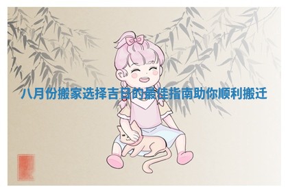 八月份搬家选择吉日的最佳指南助你顺利搬迁