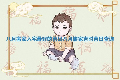 八月搬家入宅最好的吉日_八月搬家吉时吉日查询