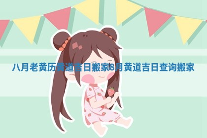 八月老黄历黄道吉日搬家_8月黄道吉日查询搬家