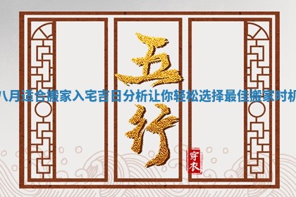 八月适合搬家入宅吉日分析让你轻松选择最佳搬家时机
