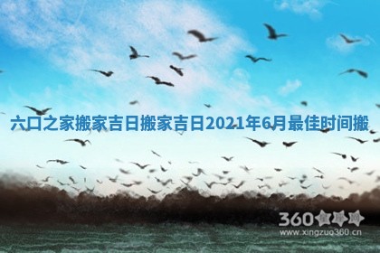 六口之家搬家吉日 搬家吉日2021年6月最佳时间搬