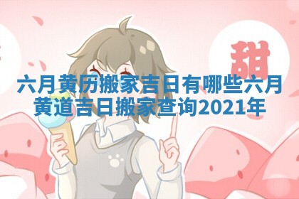 六月黄历搬家吉日有哪些_六月黄道吉日搬家查询2021年