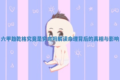 六甲趋乾格究竟是穷命吗 解读命理背后的真相与影响