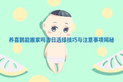 养喜鹊能搬家吗吉日选择技巧与注意事项揭秘