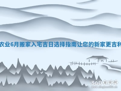 农业6月搬家入宅吉日选择指南让您的新家更吉利
