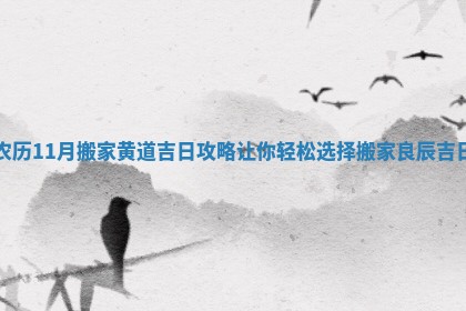 农历11月搬家黄道吉日攻略让你轻松选择搬家良辰吉日