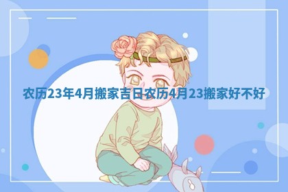 农历23年4月搬家吉日_农历4月23搬家好不好