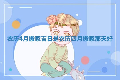 农历4 月搬家吉日是_农历四月搬家那天好