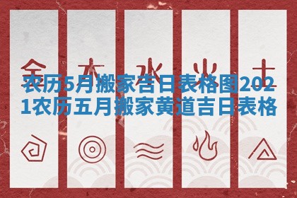 农历5月搬家吉日表格图_2021农历五月搬家黄道吉日表格