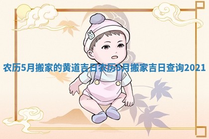 农历5月搬家的黄道吉日_农历5月搬家吉日查询2021