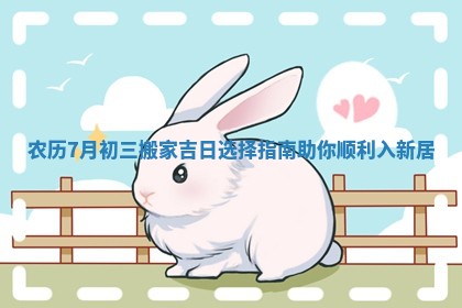 农历7月初三搬家吉日选择指南助你顺利入新居