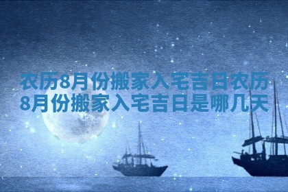 农历8月份搬家入宅吉日 农历8月份搬家入宅吉日是哪几天