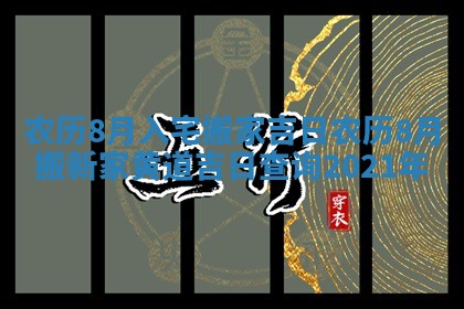 农历8月入宅搬家吉日 农历8月搬新家黄道吉日查询2021年