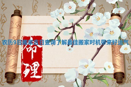 农历9日搬家吉日查询了解最佳搬家时机带来好运气