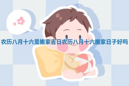 农历八月十六是搬家吉日_农历八月十六搬家日子好吗