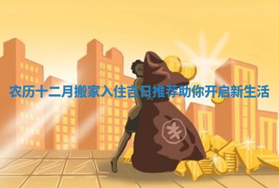 农历十二月搬家入住吉日推荐助你开启新生活