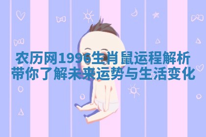 农历网1996生肖鼠运程解析带你了解未来运势与生活变化