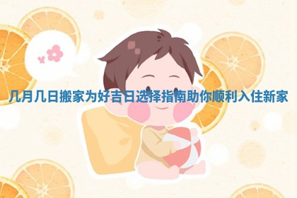 几月几日搬家为好吉日选择指南助你顺利入住新家