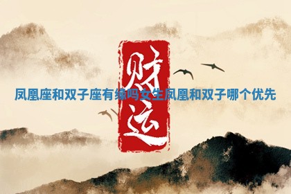 凤凰座和双子座有缘吗女生 凤凰和双子哪个优先