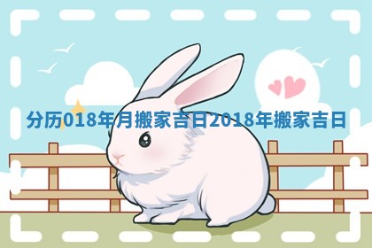 分历018年月搬家吉日_2018年搬家吉日