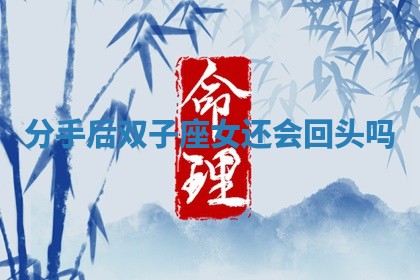 分手后双子座女还会回头吗 