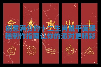 创意满分的十二生肖鼠平面蛋糕制作指南让你的派对更精彩 创意满分的十二生肖鼠平面蛋糕制作指南让你的派对更精彩