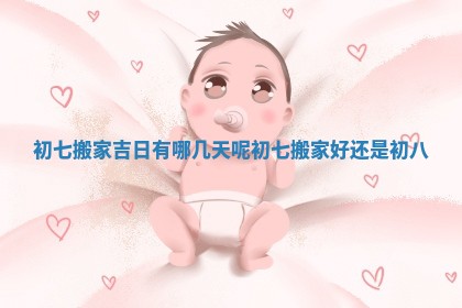 初七搬家吉日有哪几天呢_初七搬家好还是初八