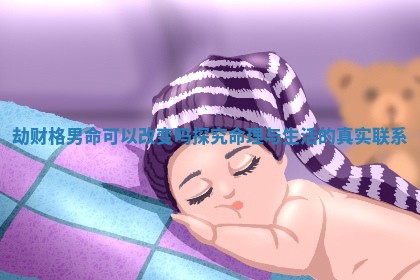 劫财格男命可以改变吗探究命理与生活的真实联系