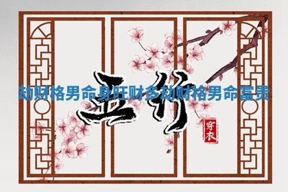 劫财格男命身旺财多_劫财格男命富贵